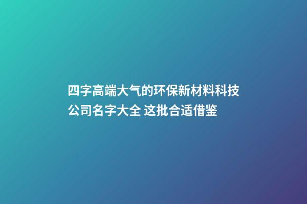 四字高端大气的环保新材料科技公司名字大全 这批合适借鉴